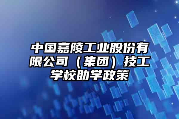 中国嘉陵工业股份有限公司（集团）技工学校助学政策