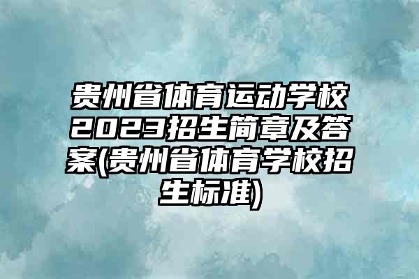 贵州省体育运动学校2023招生简章及答案(贵州省体育学校招生标准)